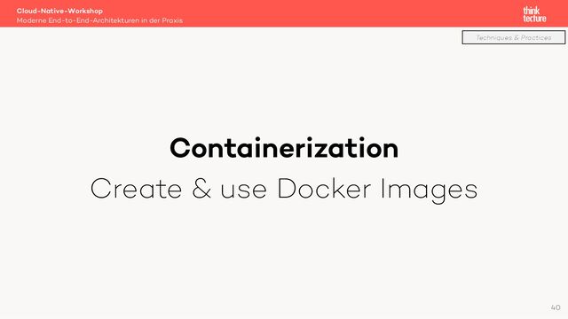 Containerization
Create & use Docker Images
Cloud-Native-Workshop
Moderne End-to-End-Architekturen in der Praxis
40
Techniques & Practices
