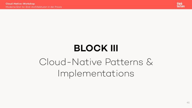 BLOCK III
Cloud-Native Patterns &
Implementations
Cloud-Native-Workshop
Moderne End-to-End-Architekturen in der Praxis
41

