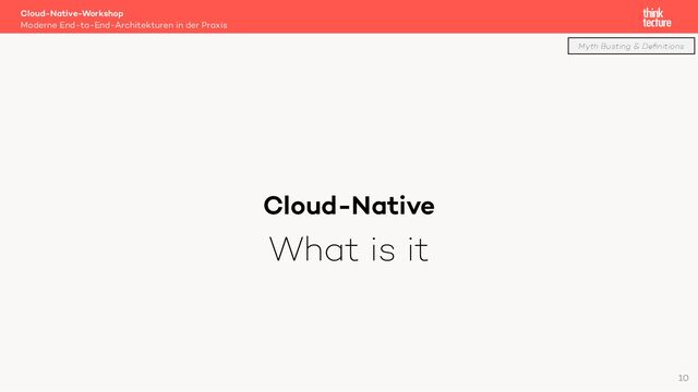 Cloud-Native
What is it
Cloud-Native-Workshop
Moderne End-to-End-Architekturen in der Praxis
10
Myth Busting & Deﬁnitions
