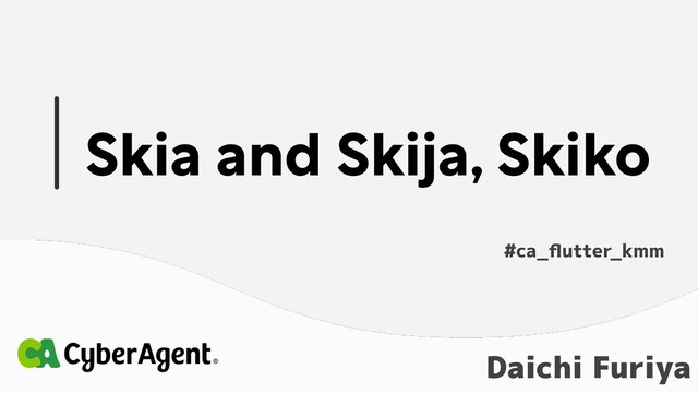 Skia and Skija, Skiko
Daichi Furiya
#ca_ﬂutter_kmm
