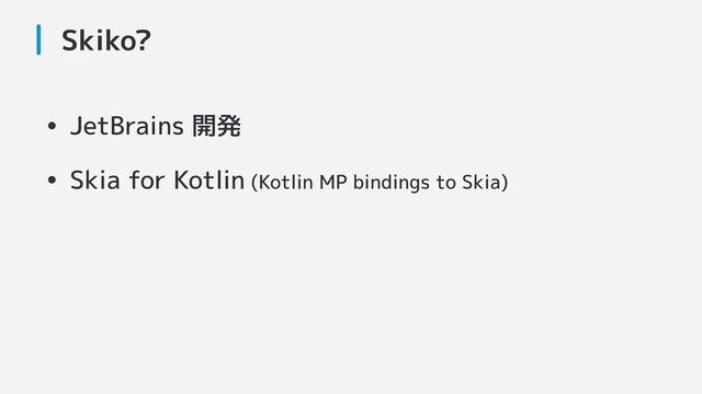 Skiko?
• JetBrains 開発
• Skia for Kotlin (Kotlin MP bindings to Skia)
