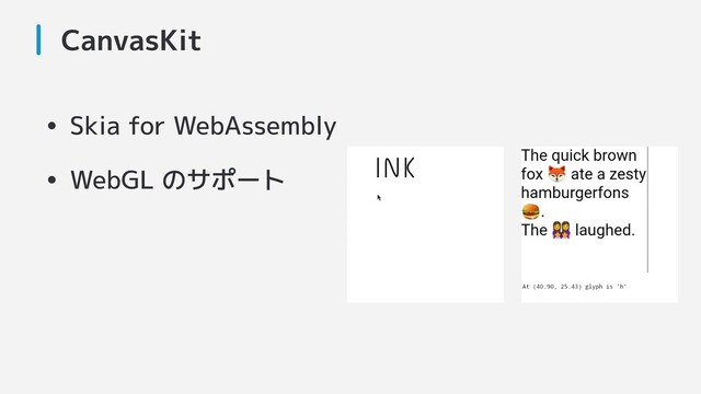 CanvasKit
• Skia for WebAssembly
• WebGL のサポート

