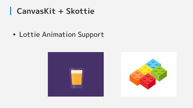 CanvasKit + Skottie
• Lottie Animation Support
