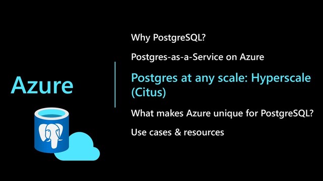 Azure
Why PostgreSQL?
Postgres-as-a-Service on Azure
Postgres at any scale: Hyperscale
(Citus)
What makes Azure unique for PostgreSQL?
Use cases & resources
