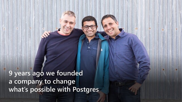 9 years ago we founded
a company to change
what’s possible with Postgres
