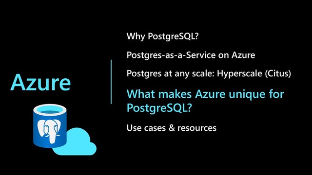 Azure
Why PostgreSQL?
Postgres-as-a-Service on Azure
Postgres at any scale: Hyperscale (Citus)
What makes Azure unique for
PostgreSQL?
Use cases & resources
