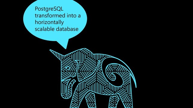 PostgreSQL
transformed into a
horizontally
scalable database
