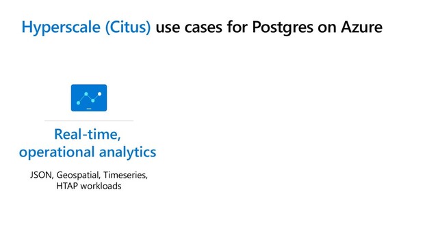 Hyperscale (Citus) use cases for Postgres on Azure
Digital transformations & data estate modernization
Real-time,
operational analytics
JSON, Geospatial, Timeseries,
HTAP workloads
