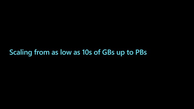 Scaling from as low as 10s of GBs up to PBs
