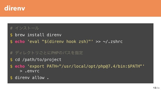 /28
# Πϯετʔϧ


$ brew install direnvʊ


$ echo 'eval "$(direnv hook zsh)"' >> ~/.zshrcʊ


# σΟϨΫτϦ͝ͱʹPHPͷύεΛࢦఆ


$ cd /path/to/projectʊ


$ echo 'export PATH="/usr/local/opt/php@7.4/bin:$PATH"'


> .envrcʊ


$ direnv allow .
13
direnv

