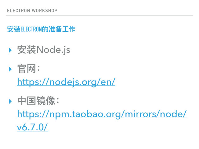 ELECTRON WORKSHOP
ਞᤰELECTRONጱٵ॓ૡ֢
▸ ਞᤰNode.js
▸ ਥᗑғ 
https://nodejs.org/en/
▸ Ӿࢵ᳒؟ғ 
https://npm.taobao.org/mirrors/node/
v6.7.0/
