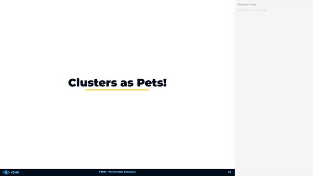 VSHN – The DevOps Company
Clusters as Pets!
No notes on this slide.
Speaker notes
38
