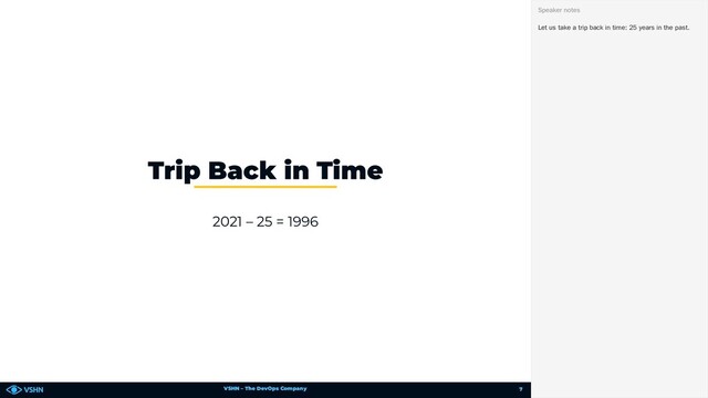 VSHN – The DevOps Company
2021 – 25 = 1996
Trip Back in Time
Let us take a trip back in time: 25 years in the past.
Speaker notes
7
