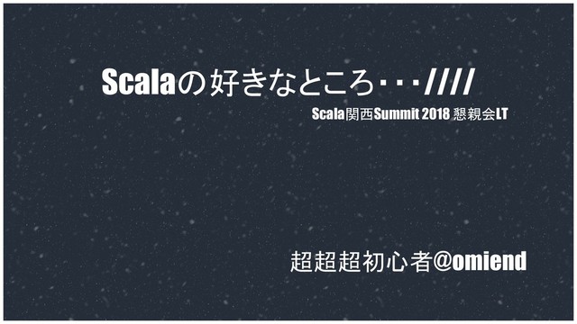 Scalaの好きなところ・・・////
超超超初心者@omiend
Scala関西Summit 2018 懇親会LT
