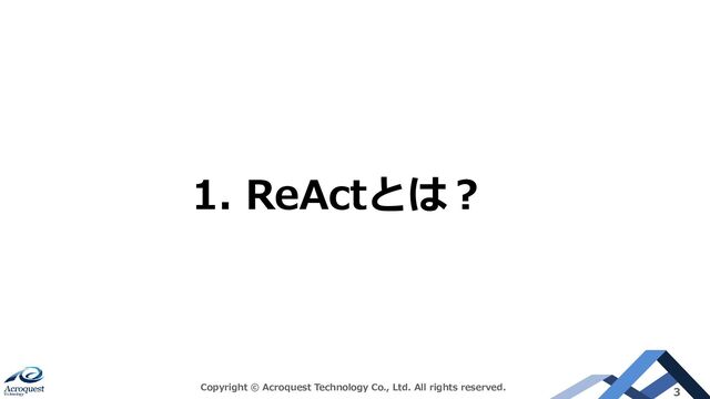 Copyright © Acroquest Technology Co., Ltd. All rights reserved. 3
1. ReActとは？
