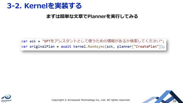 3-2. Kernelを実装する
Copyright © Acroquest Technology Co., Ltd. All rights reserved. 28
まずは簡単な文章でPlannerを実行してみる

