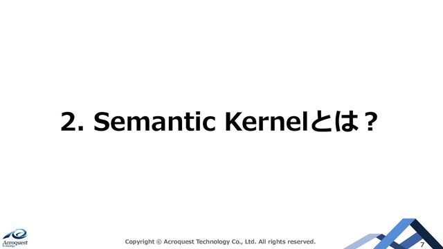 Copyright © Acroquest Technology Co., Ltd. All rights reserved. 7
2. Semantic Kernelとは？
