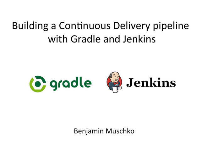 Building	  a	  Con,nuous	  Delivery	  pipeline	  
	  with	  Gradle	  and	  Jenkins	  
Benjamin	  Muschko	  
