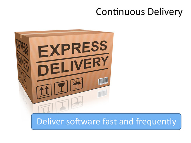 Con,nuous	  Delivery	  
Deliver	  soKware	  fast	  and	  frequently	  
