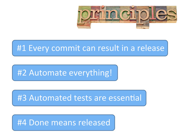 #1	  Every	  commit	  can	  result	  in	  a	  release	  
#2	  Automate	  everything!	  	  
	  	  
#3	  Automated	  tests	  are	  essen,al	  
#4	  Done	  means	  released	  
