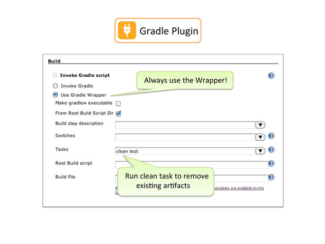 Always	  use	  the	  Wrapper!	  
Gradle	  Plugin	  
Run	  clean	  task	  to	  remove	  
	  	  	  	  	  	  exis,ng	  ar,facts	  
