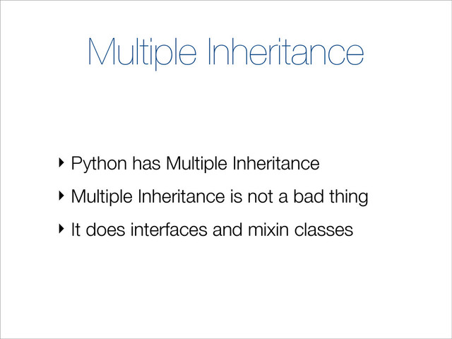 Multiple Inheritance
‣ Python has Multiple Inheritance
‣ Multiple Inheritance is not a bad thing
‣ It does interfaces and mixin classes
