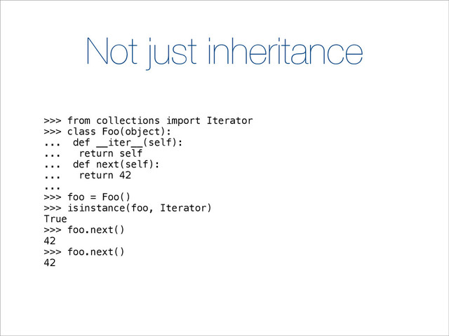 Not just inheritance
>>> from collections import Iterator
>>> class Foo(object):
... def __iter__(self):
... return self
... def next(self):
... return 42
...
>>> foo = Foo()
>>> isinstance(foo, Iterator)
True
>>> foo.next()
42
>>> foo.next()
42

