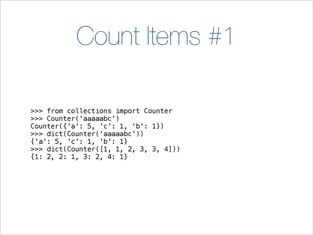 Count Items #1
>>> from collections import Counter
>>> Counter('aaaaabc')
Counter({'a': 5, 'c': 1, 'b': 1})
>>> dict(Counter('aaaaabc'))
{'a': 5, 'c': 1, 'b': 1}
>>> dict(Counter([1, 1, 2, 3, 3, 4]))
{1: 2, 2: 1, 3: 2, 4: 1}
