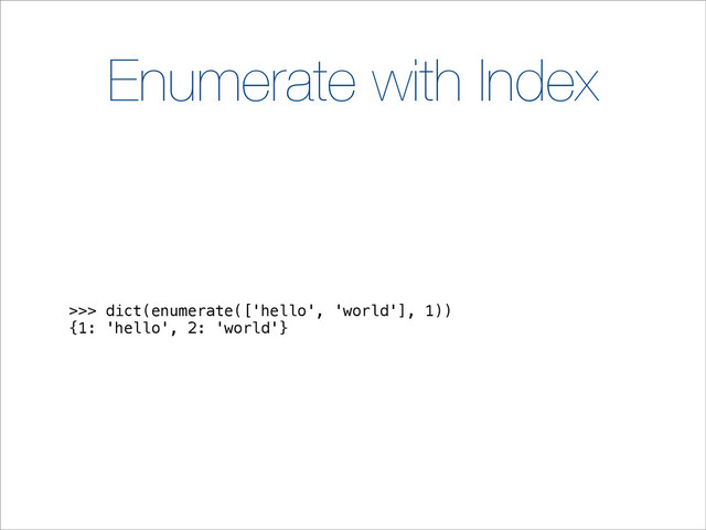 Enumerate with Index
>>> dict(enumerate(['hello', 'world'], 1))
{1: 'hello', 2: 'world'}
