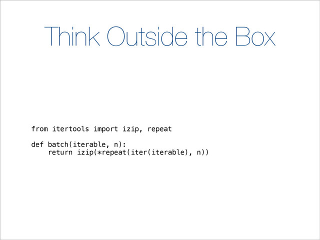 Think Outside the Box
from itertools import izip, repeat
def batch(iterable, n):
return izip(*repeat(iter(iterable), n))
