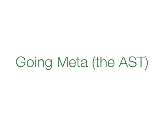 Going Meta (the AST)
