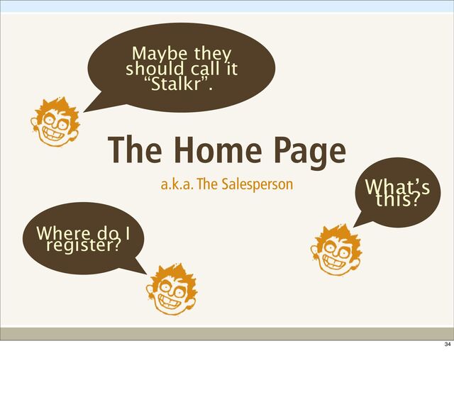 The Home Page
a.k.a. The Salesperson What’s
this?
Maybe they
should call it
“Stalkr”.
Where do I
register?
34

