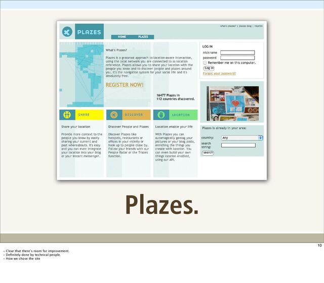 Plazes.
10
- Clear that there’s room for improvement.
- Deﬁnitely done by technical people.
- How we chose the site
