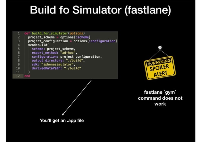 Build fo Simulator (fastlane)
fastlane `gym`
command does not
work
You’ll get an .app ﬁle
