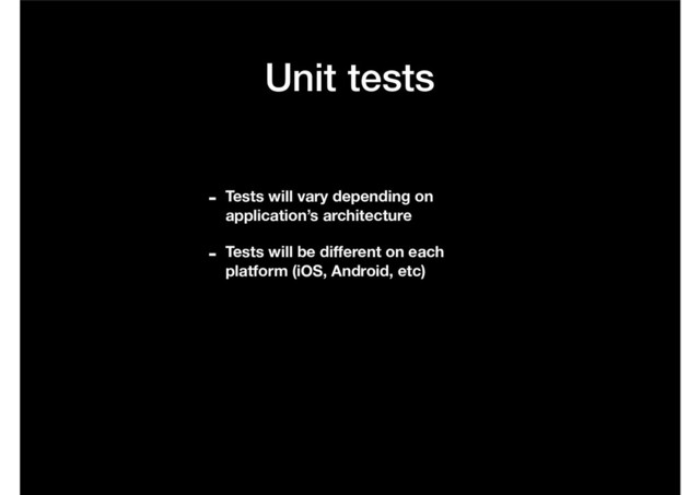 Unit tests
- Tests will vary depending on
application’s architecture
- Tests will be diﬀerent on each
platform (iOS, Android, etc)
