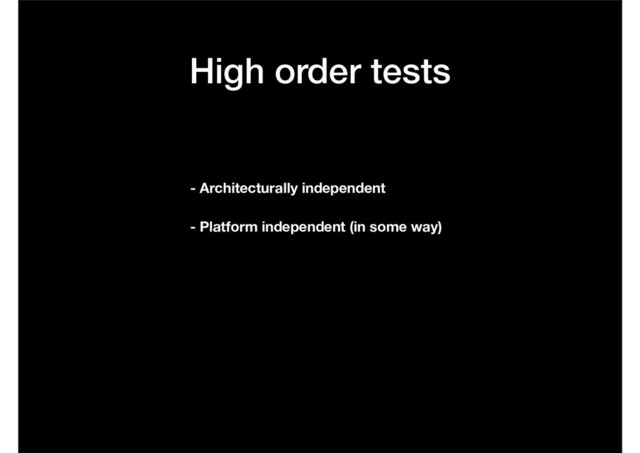 High order tests
- Architecturally independent
- Platform independent (in some way)
