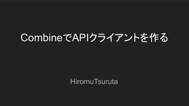CombineでAPIクライアントを作る
HiromuTsuruta
