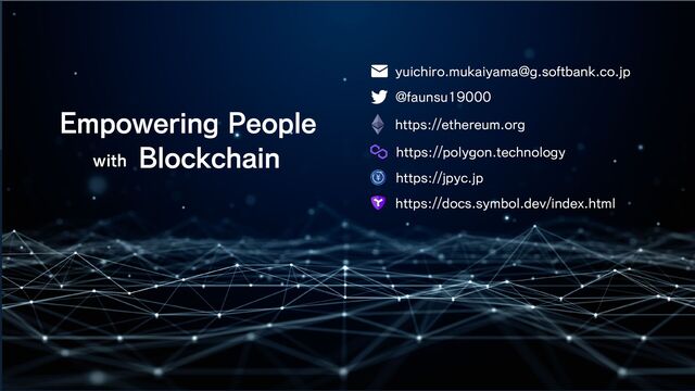 yuichiro.mukaiyama@g.softbank.co.jp
Empowering People
Blockchain
@faunsu19000
https://ethereum.org
https://polygon.technology
https://jpyc.jp
https://docs.symbol.dev/index.html
with
