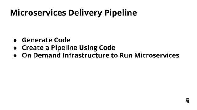 Microservices Delivery Pipeline
● Generate Code
● Create a Pipeline Using Code
● On Demand Infrastructure to Run Microservices
