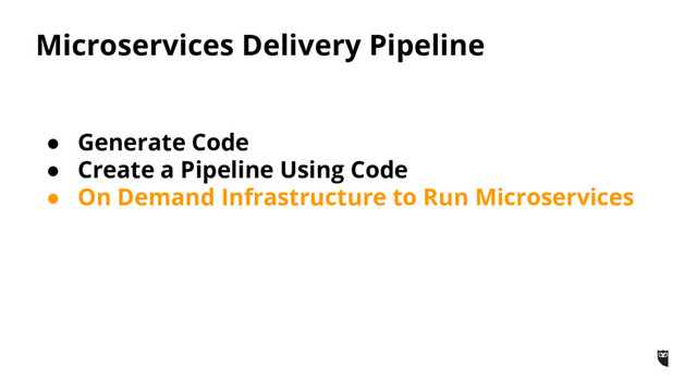 Microservices Delivery Pipeline
● Generate Code
● Create a Pipeline Using Code
● On Demand Infrastructure to Run Microservices

