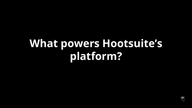 What powers Hootsuite’s
platform?

