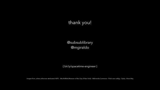 thank you!
@subsublibrary
@mgiraldo
images from, unless otheriwse attributed: NYPL - Mia Moffett (Museum of the City of New York) - Wikimedia Commons - Flickr user wallyg - Giphy - Brian May
{ bit.ly/spacetime-engineer }
