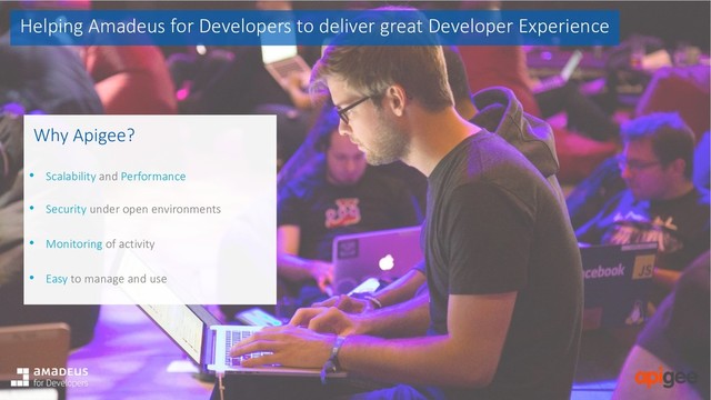 Helping Amadeus for Developers to deliver great Developer Experience
Why Apigee?
• Scalability and Performance
• Security under open environments
• Monitoring of activity
• Easy to manage and use
