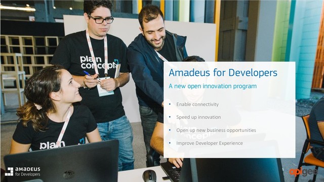 10
© Amadeus IT Group and its affiliates and subsidiaries
Media & Comms
• 2,650+ developers reached
• 50+ apps created in
hackathons
• 13 internal & external articles
published
• 25 speaking opportunities
• 750 t-shirts, 7,000 stickers,
1,200 notebooks given away
Generating reach
A new open innovation program
• Enable connectivity
• Speed up innovation
• Open up new business opportunities
• Improve Developer Experience
Amadeus for Developers
