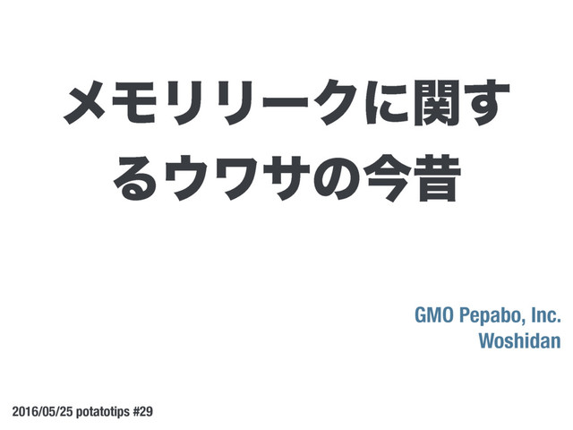 GMO Pepabo, Inc.
Woshidan
2016/05/25 potatotips #29
ϝϞϦϦʔΫʹؔ͢
Δ΢ϫαͷࠓੲ
