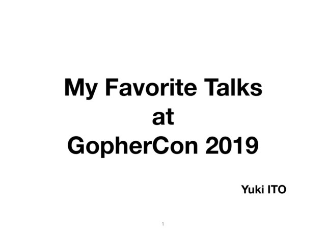 1
My Favorite Talks
at
GopherCon 2019
Yuki ITO
