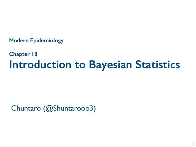 Chapter 18
Introduction to Bayesian Statistics
Chuntaro (@Shuntarooo3)
1
Modern Epidemiology
