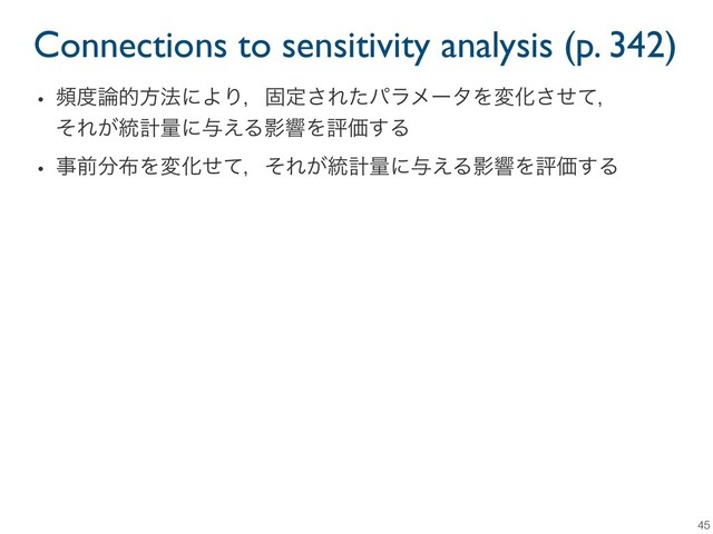 Connections to sensitivity analysis (p. 342)
45
w ස౓࿦తํ๏ʹΑΓɼݻఆ͞ΕͨύϥϝʔλΛมԽͤͯ͞ɼ
ͦΕ͕౷ܭྔʹ༩͑ΔӨڹΛධՁ͢Δ
w ࣄલ෼෍ΛมԽͤͯɼͦΕ͕౷ܭྔʹ༩͑ΔӨڹΛධՁ͢Δ
