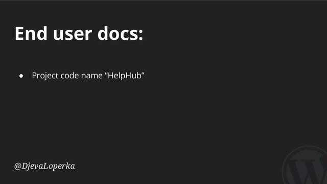 End user docs:
@DjevaLoperka
● Project code name “HelpHub”
