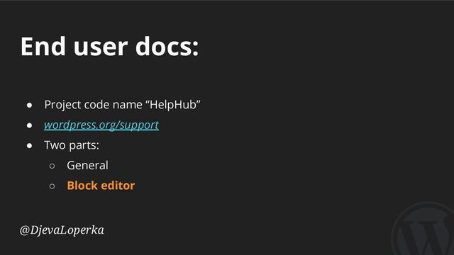 End user docs:
@DjevaLoperka
● Project code name “HelpHub”
● wordpress.org/support
● Two parts:
○ General
○ Block editor
